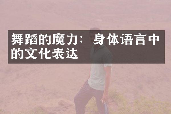 舞蹈的魔力：身体语言中的文化表达