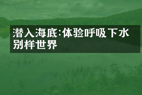 潜入海底:体验呼吸下水的别样世界