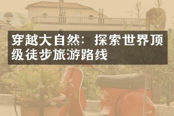 穿越大自然：探索世界顶级徒步旅游路线