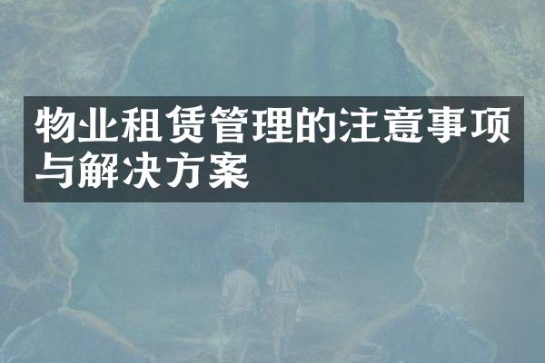 物业租赁管理的注意事项与解决方案