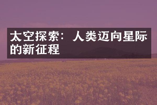 太空探索：人类迈向星际的新征程