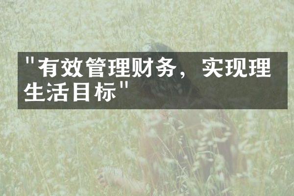 "有效管理财务，实现理想生活目标"