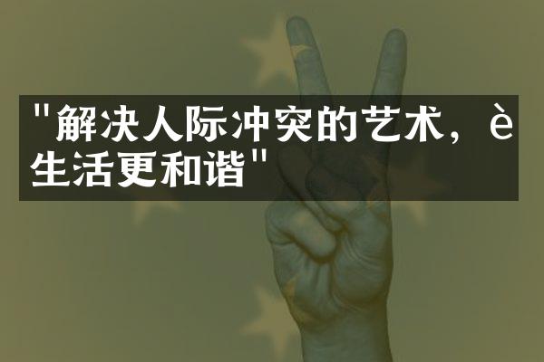 "解决人际冲突的艺术，让生活更和谐"