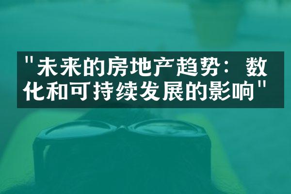 "未来的房地产趋势：数字化和可持续发展的影响"