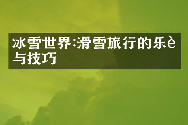 冰雪世界:滑雪旅行的乐趣与技巧