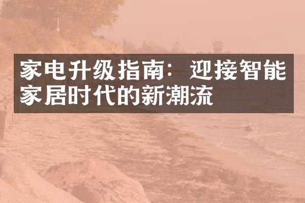 家电升级指南：迎接智能家居时代的新潮流