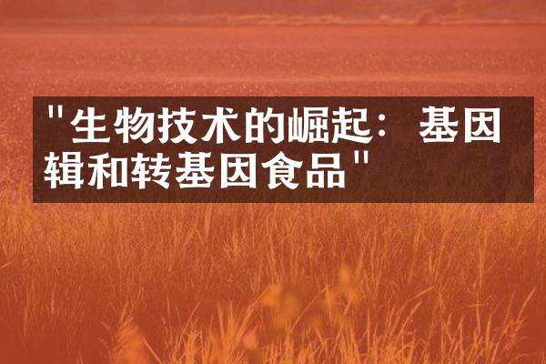 "生物技术的崛起：基因编辑和转基因食品"
