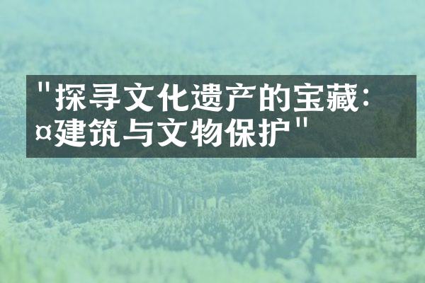 "探寻文化遗产的宝藏：古建筑与文物保护"