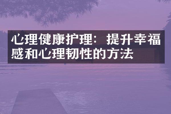 心理健康护理：提升幸福感和心理韧性的方法