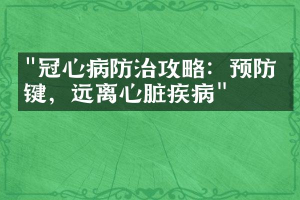 "冠心病防治攻略：预防关键，远离心脏疾病"