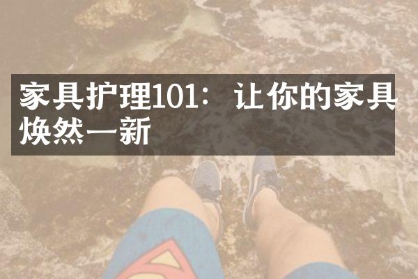 家具护理101：让你的家具焕然一新