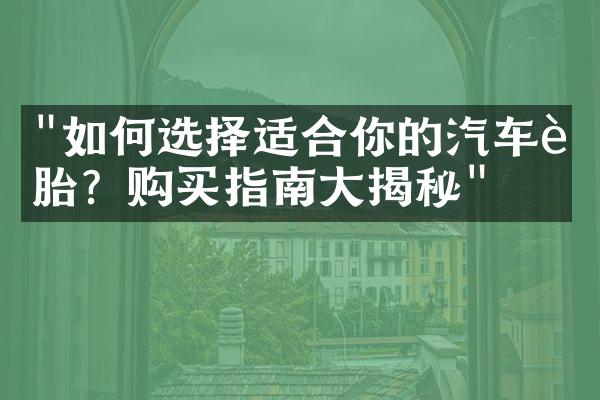 "如何选择适合你的汽车轮胎？购买指南大揭秘"