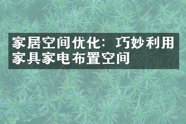 家居空间优化：巧妙利用家具家电布置空间