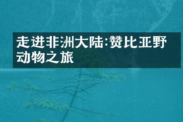 走进非洲大陆:赞比亚野生动物之旅