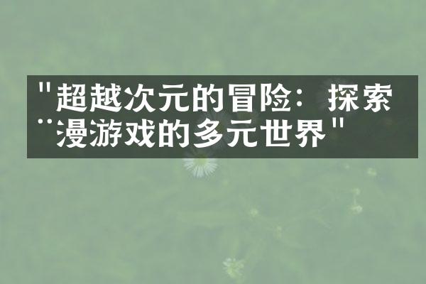 "超越次元的冒险：探索动漫游戏的多元世界"
