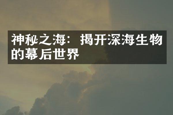 神秘之海：揭开深海生物的幕后世界