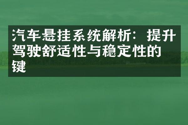 汽车悬挂系统解析：提升驾驶舒适性与稳定性的关键