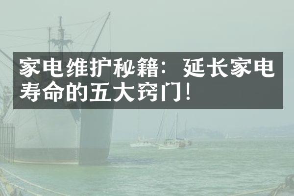 家电维护秘籍：延长家电寿命的五大窍门！
