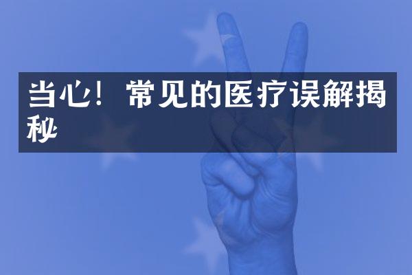 当心！常见的医疗误解揭秘