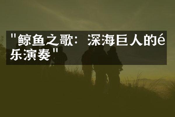 "鲸鱼之歌：深海巨人的音乐演奏"
