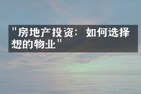 "房地产投资：如何选择理想的物业"