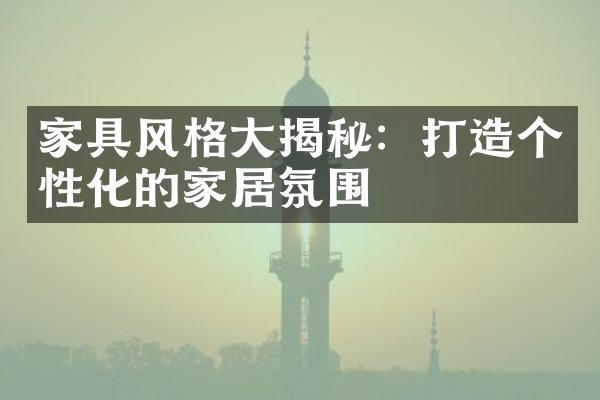 家具风格大揭秘：打造个性化的家居氛围