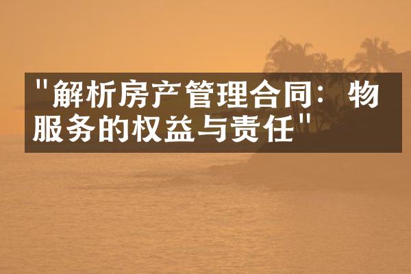"解析房产管理合同：物业服务的权益与责任"