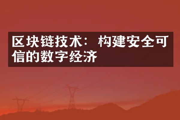 区块链技术：构建安全可信的数字经济