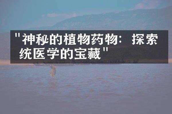 "神秘的植物药物：探索传统医学的宝藏"