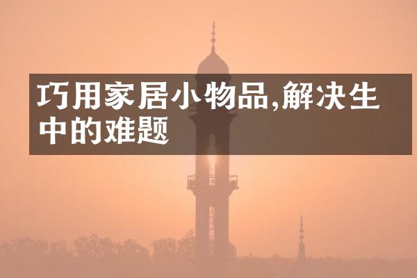 巧用家居小物品,解决生活中的难题