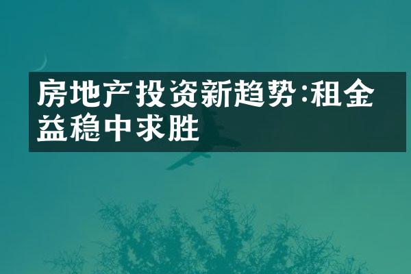 房地产投资新趋势:租金收益稳中求胜