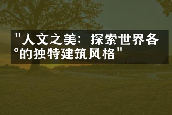 "人文之美：探索世界各地的独特建筑风格"