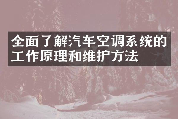 全面了解汽车空调系统的工作原理和维护方法