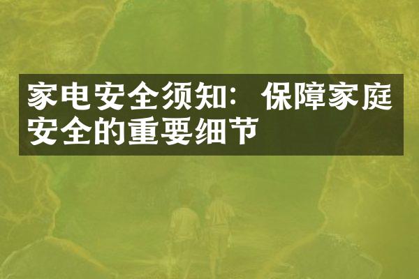 家电安全须知：保障家庭安全的重要细节