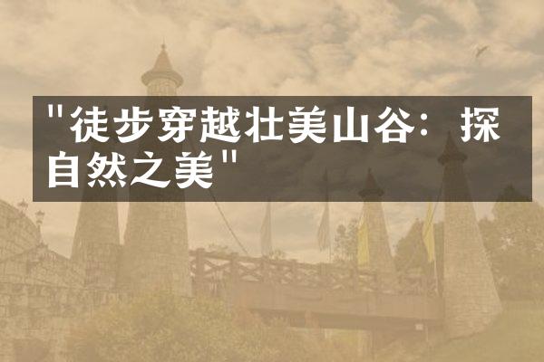 "徒步穿越壮美山谷：探索自然之美"
