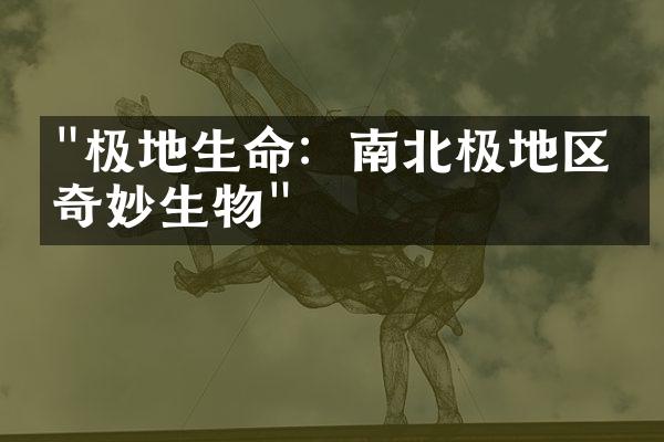 "极地生命：南北极地区的奇妙生物"