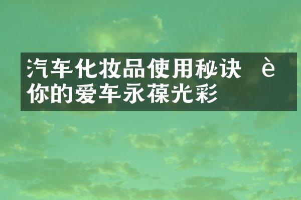 汽车化妆品使用秘诀 – 让你的爱车永葆光彩