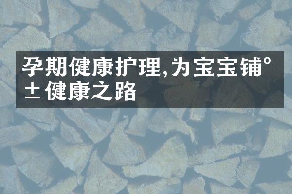 孕期健康护理,为宝宝铺就健康之路