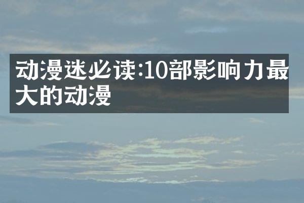动漫迷必读:10部影响力最大的动漫