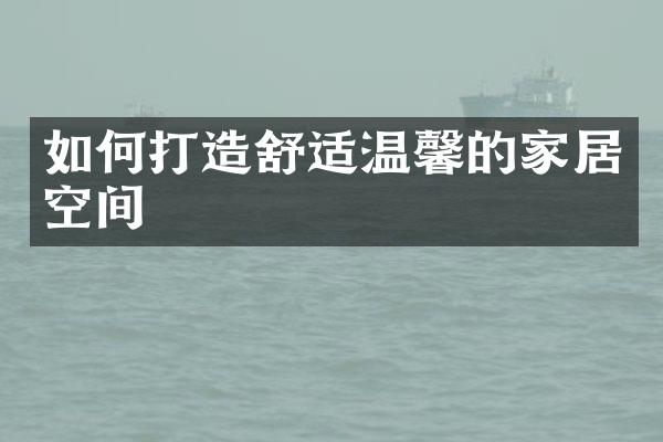 如何打造舒适温馨的家居空间