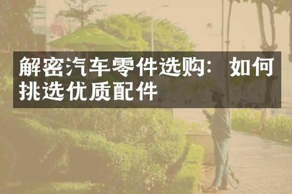 解密汽车零件选购：如何挑选优质配件