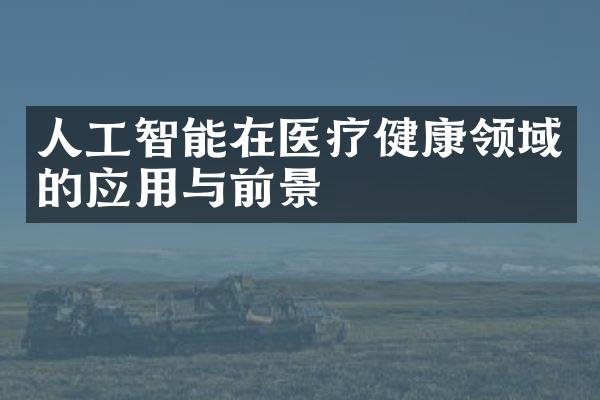 人工智能在医疗健康领域的应用与前景