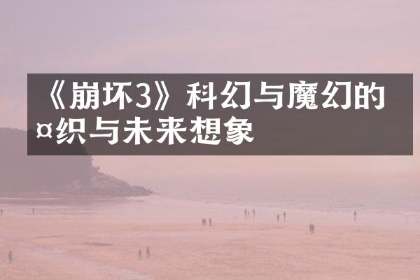 《崩坏3》科幻与魔幻的交织与未来想象