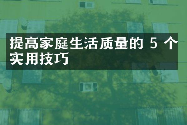 提高家庭生活质量的 5 个实用技巧