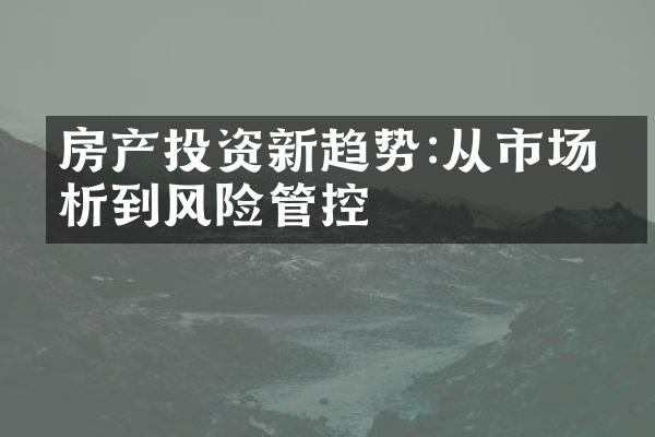 房产投资新趋势:从市场分析到风险管控