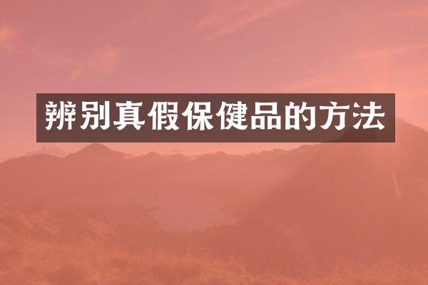 辨别真假保健品的方法