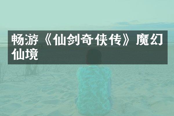 畅游《仙剑奇侠传》魔幻仙境
