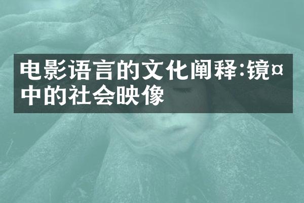 电影语言的文化阐释:镜头中的社会映像