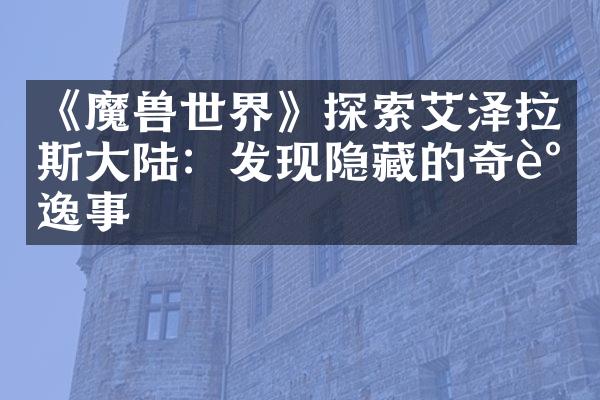 《魔兽世界》探索艾泽拉斯大陆：发现隐藏的奇谈逸事