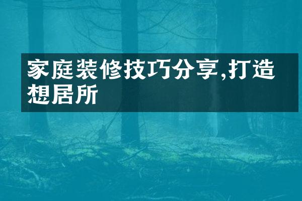 家庭装修技巧分享,打造理想居所